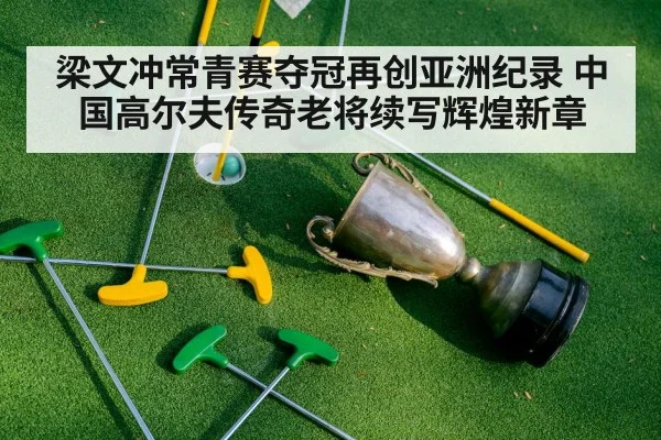 梁文冲常青赛夺冠再创亚洲纪录 中国高尔夫传奇老将续写辉煌新章 | kaiyun.com