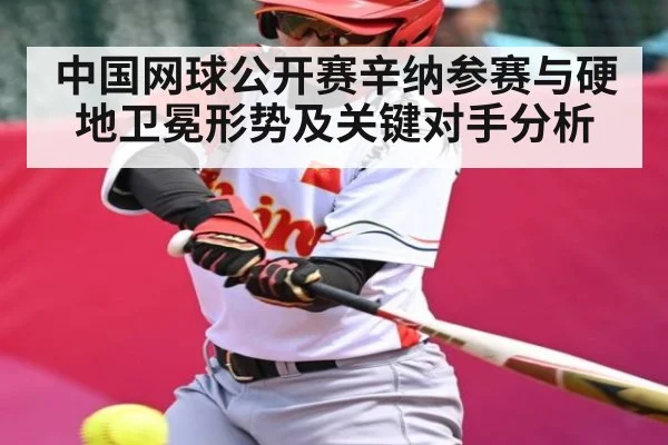 中国网球公开赛辛纳参赛与硬地卫冕形势及关键对手分析（kaiyun.com）