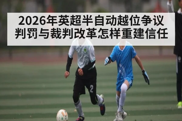 2026年英超半自动越位争议判罚与裁判改革怎样重建信任 - kaiyun