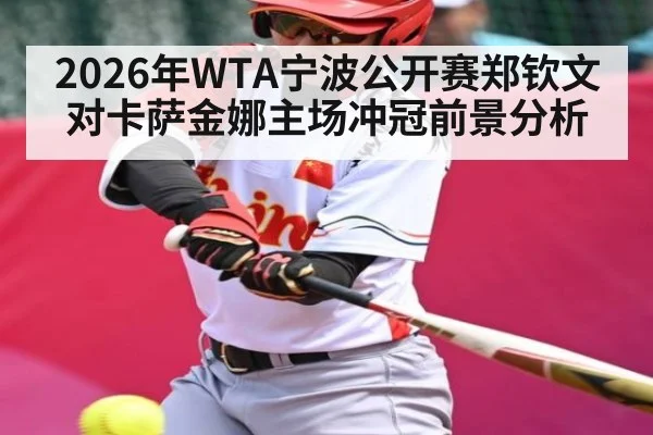 2026年WTA宁波公开赛郑钦文对卡萨金娜主场冲冠前景分析（kaiyun.com）